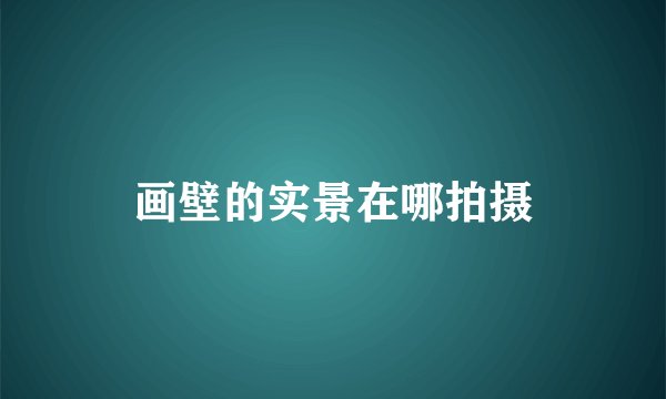 画壁的实景在哪拍摄