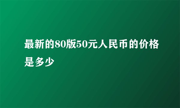 最新的80版50元人民币的价格是多少