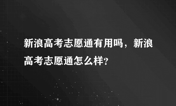新浪高考志愿通有用吗，新浪高考志愿通怎么样？