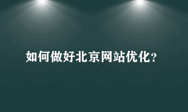 如何做好北京网站优化？