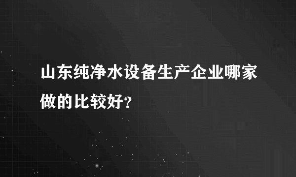 山东纯净水设备生产企业哪家做的比较好？