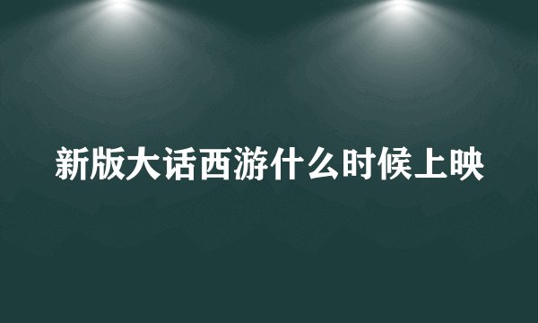 新版大话西游什么时候上映