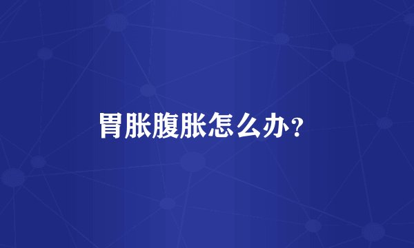 胃胀腹胀怎么办？