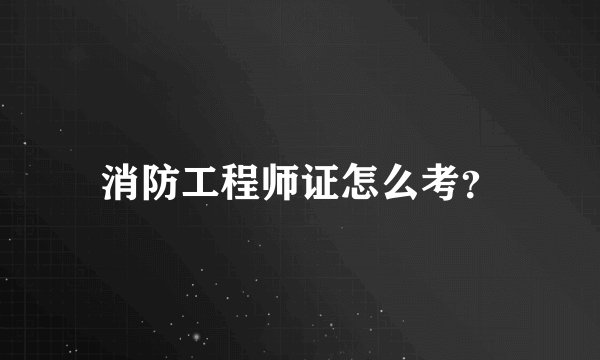 消防工程师证怎么考？
