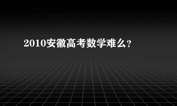 2010安徽高考数学难么?