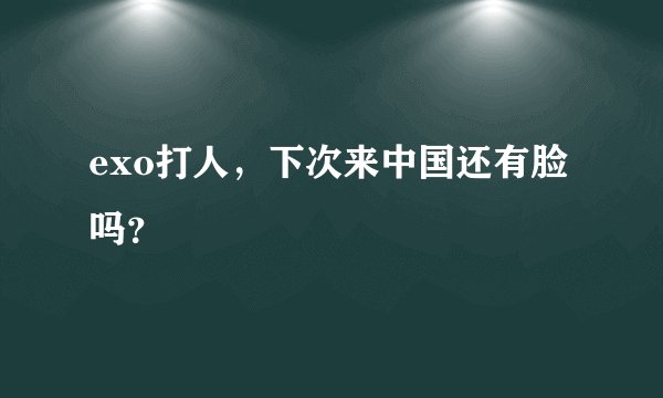 exo打人，下次来中国还有脸吗？