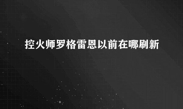 控火师罗格雷恩以前在哪刷新