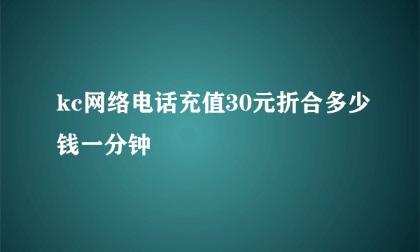 kc网络电话充值30元折合多少钱一分钟