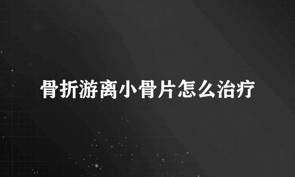 骨折游离小骨片怎么治疗