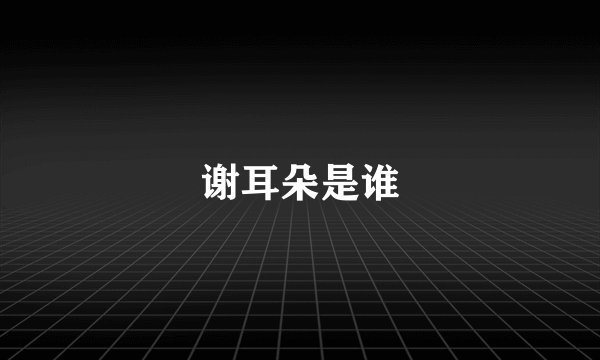 谢耳朵是谁