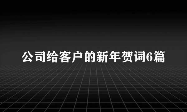 公司给客户的新年贺词6篇
