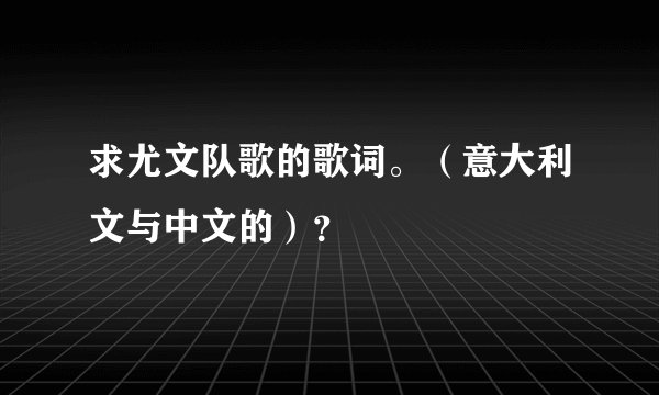 求尤文队歌的歌词。（意大利文与中文的）？