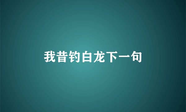 我昔钓白龙下一句