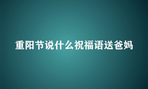 重阳节说什么祝福语送爸妈