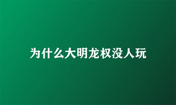 为什么大明龙权没人玩
