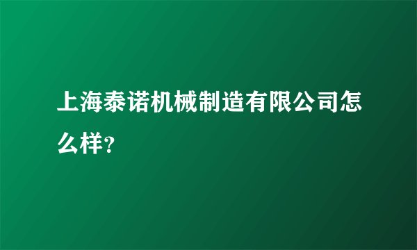 上海泰诺机械制造有限公司怎么样?