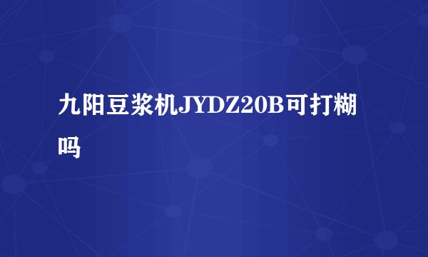 九阳豆浆机JYDZ20B可打糊吗