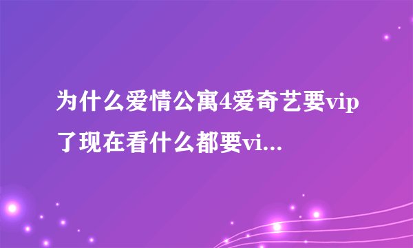 为什么爱情公寓4爱奇艺要vip了现在看什么都要vip怎么回事啊