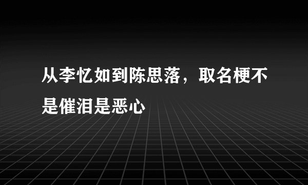 从李忆如到陈思落,取名梗不是催泪是恶心