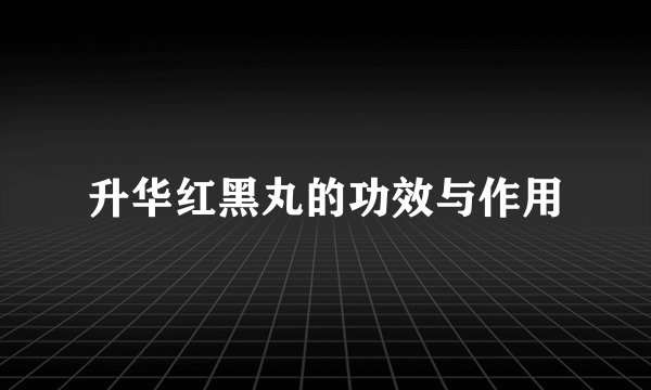 升华红黑丸的功效与作用