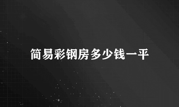 简易彩钢房多少钱一平