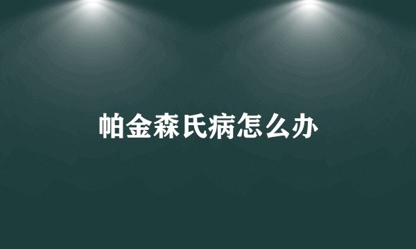 帕金森氏病怎么办