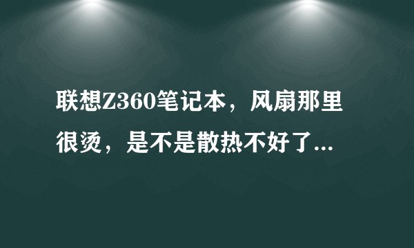 联想Z360笔记本，风扇那里很烫，是不是散热不好了，怎么清理。大师教一下，怎么拆机？