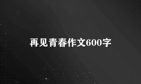 再见青春作文600字