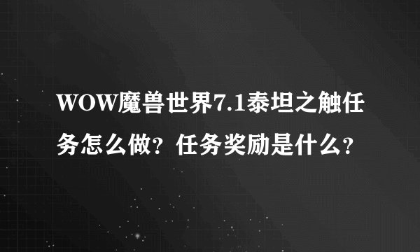WOW魔兽世界7.1泰坦之触任务怎么做？任务奖励是什么？