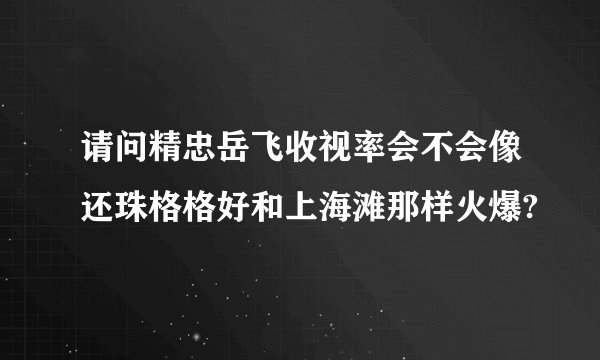 请问精忠岳飞收视率会不会像还珠格格好和上海滩那样火爆?