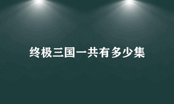 终极三国一共有多少集