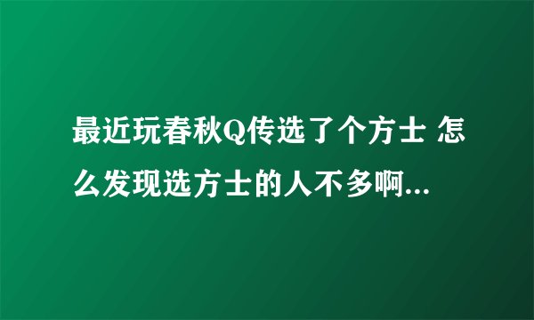 最近玩春秋Q传选了个方士 怎么发现选方士的人不多啊 为什么 还有什么职业好用 原因
