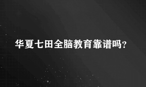 华夏七田全脑教育靠谱吗？