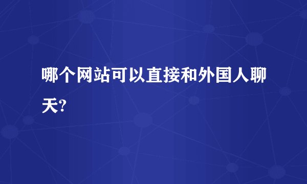 哪个网站可以直接和外国人聊天?