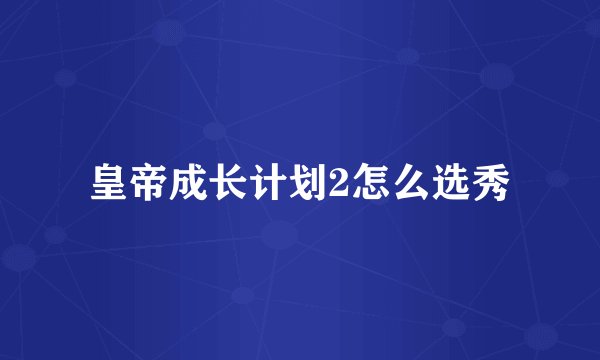 皇帝成长计划2怎么选秀