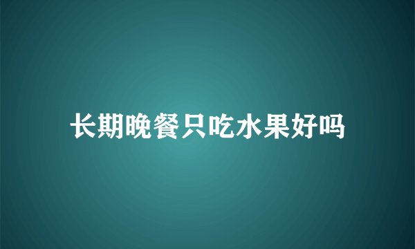 长期晚餐只吃水果好吗
