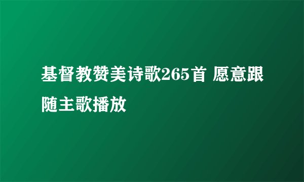 基督教赞美诗歌265首 愿意跟随主歌播放