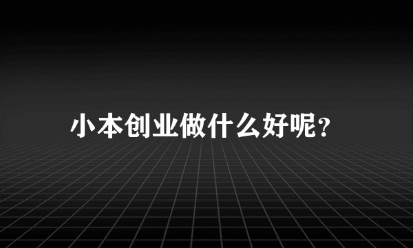 小本创业做什么好呢？