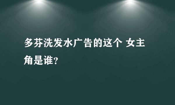 多芬洗发水广告的这个 女主角是谁？