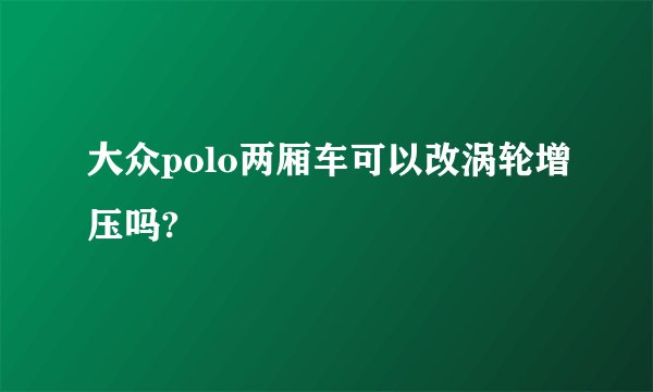 大众polo两厢车可以改涡轮增压吗?