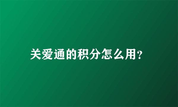 关爱通的积分怎么用？