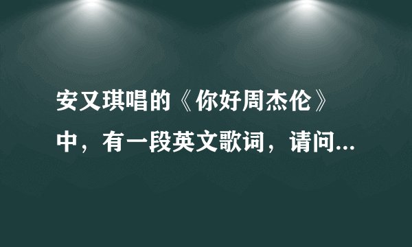 安又琪唱的《你好周杰伦》 中，有一段英文歌词，请问那是什么意思？