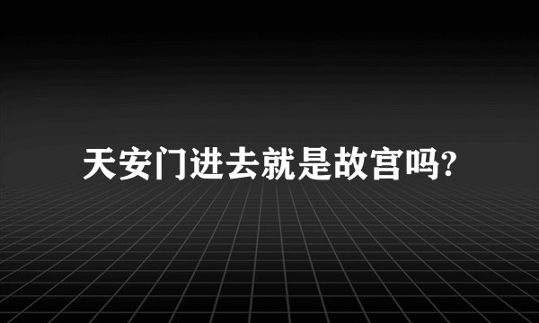 天安门进去就是故宫吗?