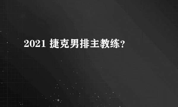 2021 捷克男排主教练？