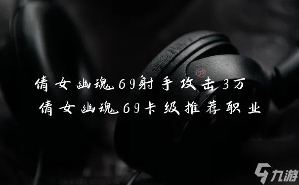 倩女幽魂69射手攻击3万 倩女幽魂69卡级推荐职业