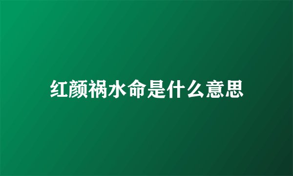 红颜祸水命是什么意思