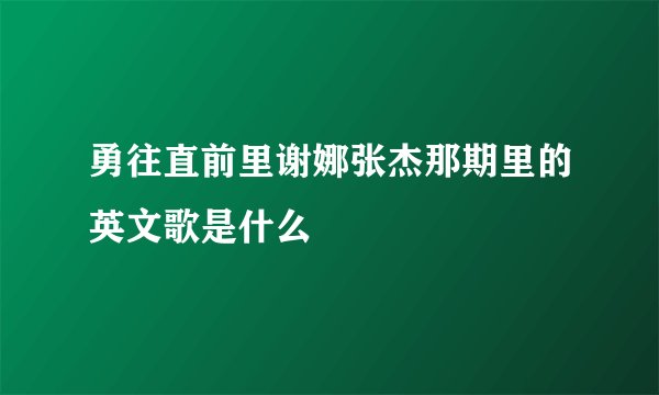 勇往直前里谢娜张杰那期里的英文歌是什么