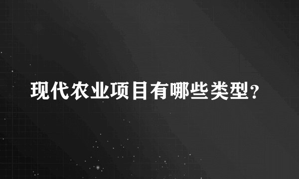 现代农业项目有哪些类型？