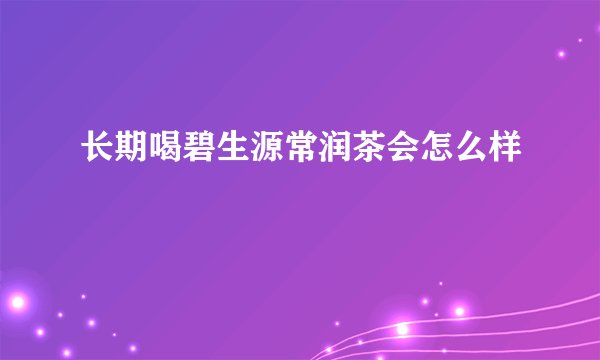 长期喝碧生源常润茶会怎么样