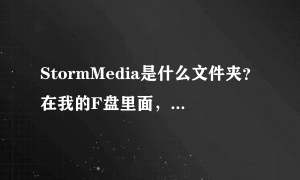 StormMedia是什么文件夹？在我的F盘里面，有一G多